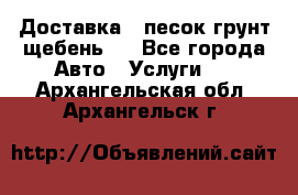 Доставка , песок грунт щебень . - Все города Авто » Услуги   . Архангельская обл.,Архангельск г.